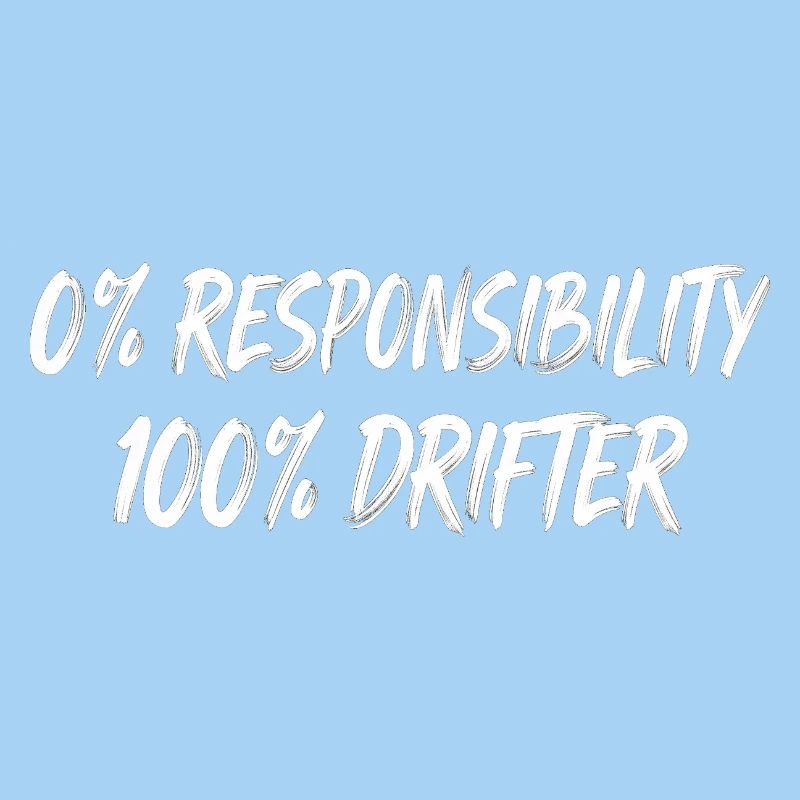 0% Responsibility 100% Drifter