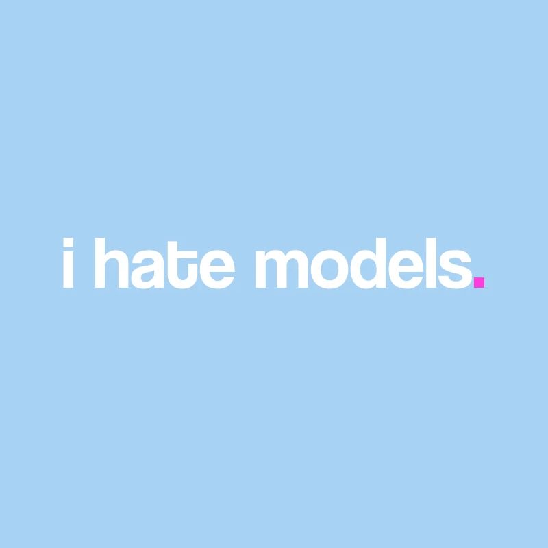 I hate models!