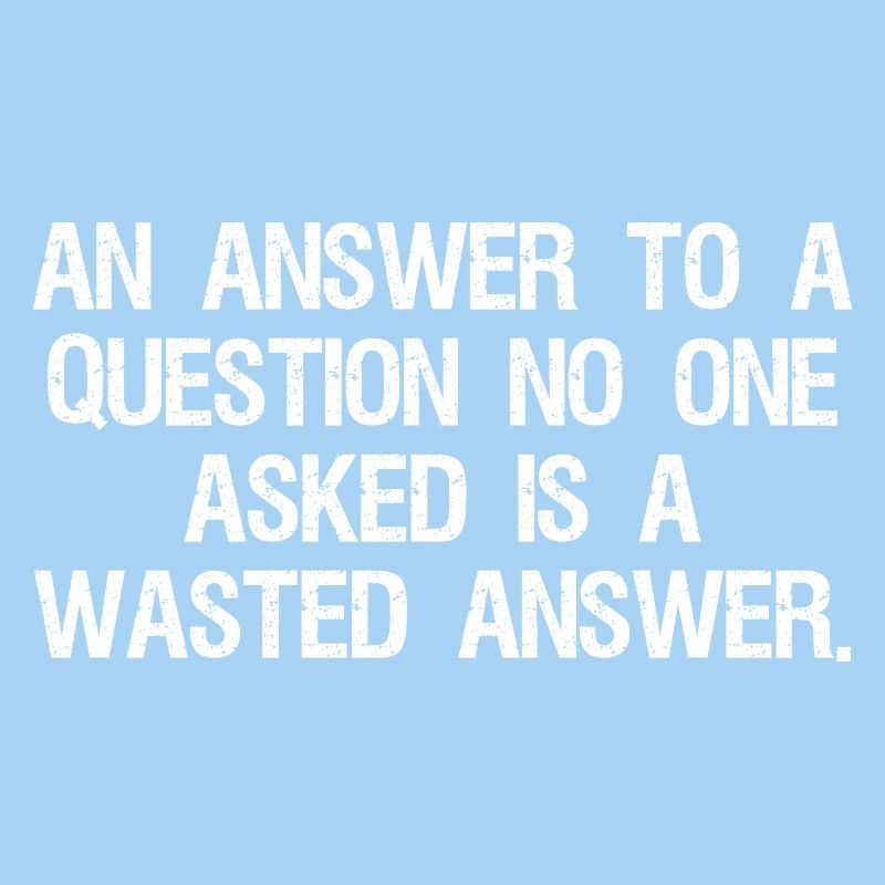 an answer to a question no one asked is a wast