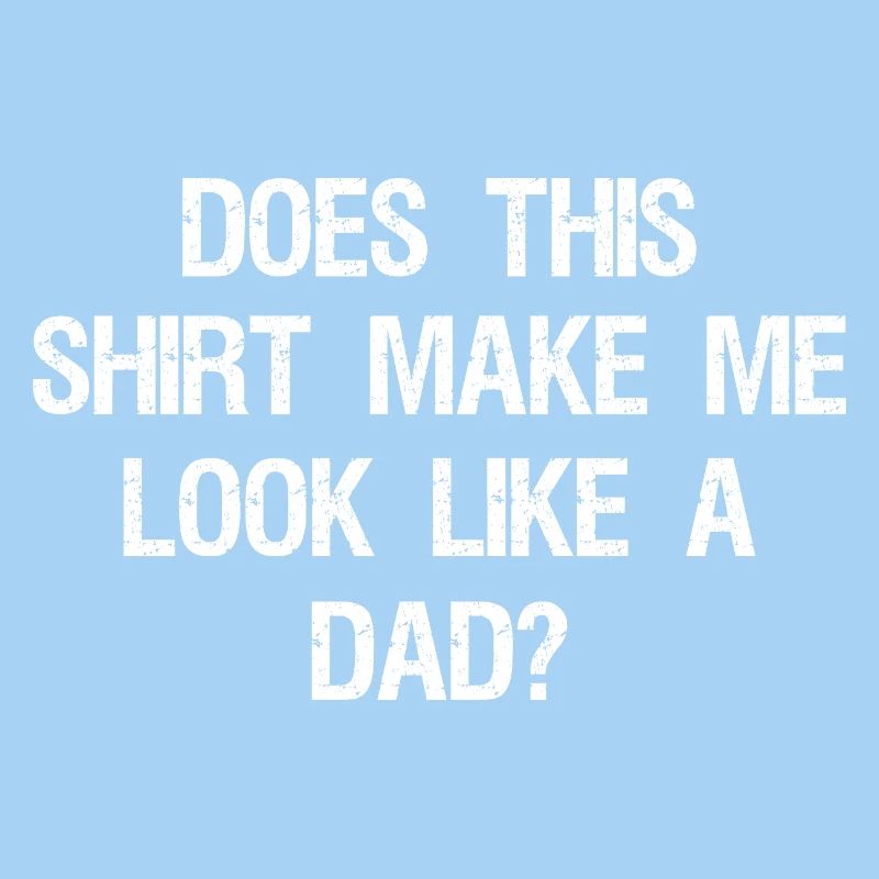 Does This Make Me Look Like A Dad? Dad To Be 