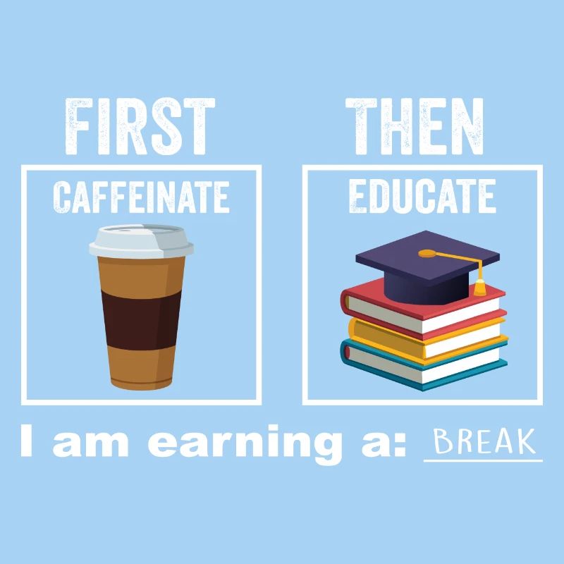 First Then Caffeinate Educate I Am Earning A Break