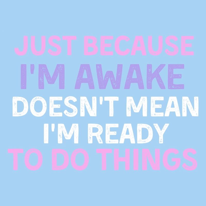Just because i'm awake doesn't mean i'm ready to d
