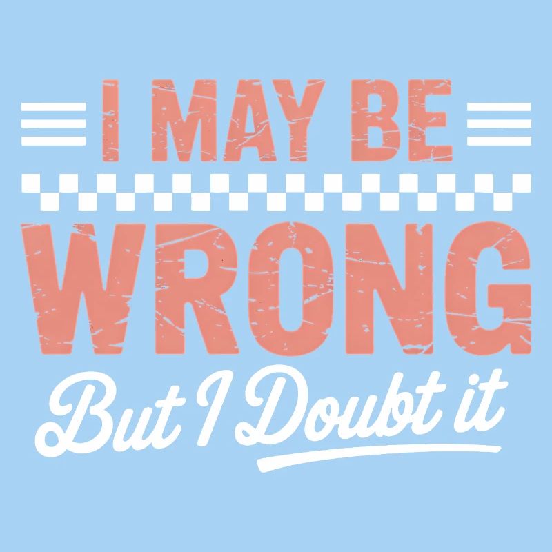 I May Be Wrong But I Doubt It – Funny Quote