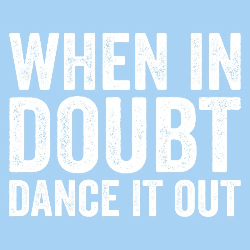 When in doubt dance it out