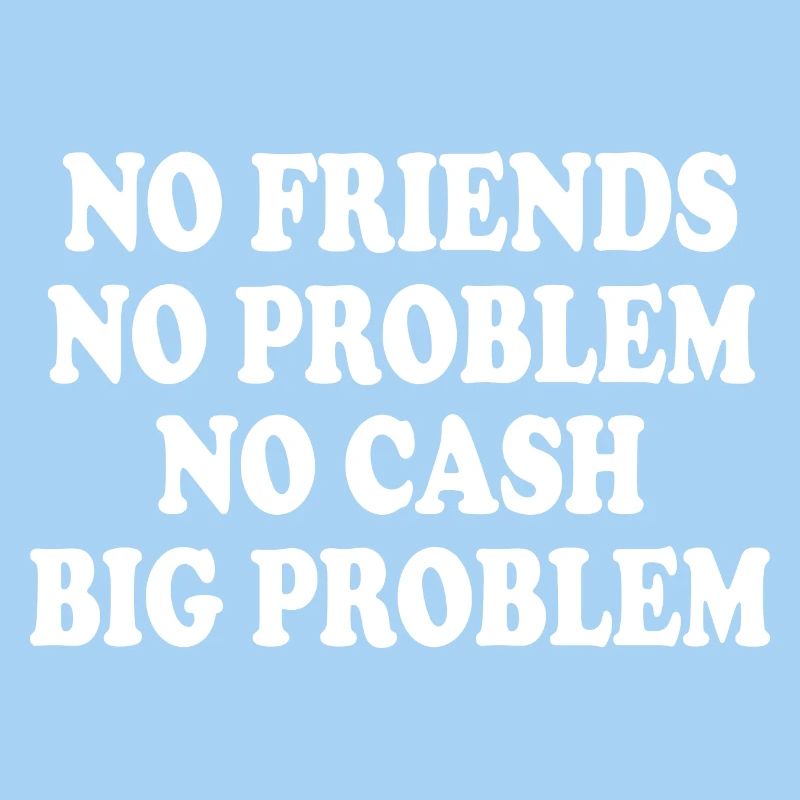 no friends no problem no cash big problem