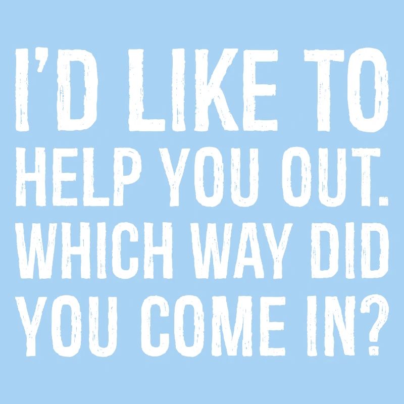 I'd like to help you out which way did you come