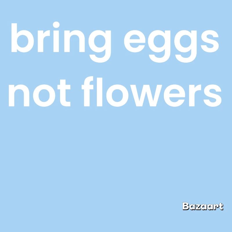 Bringen Sie Eier mit, keine Blumen