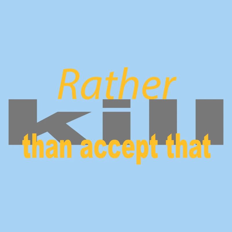 Rather kill than accept that!