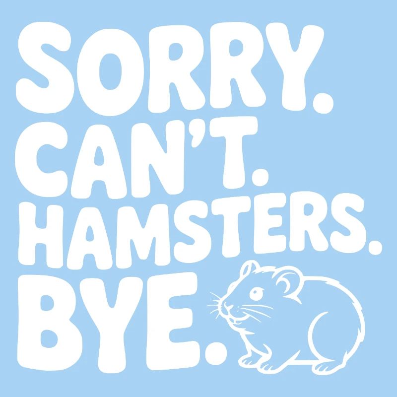 Sorry. Can't. Hamsters. Bye.