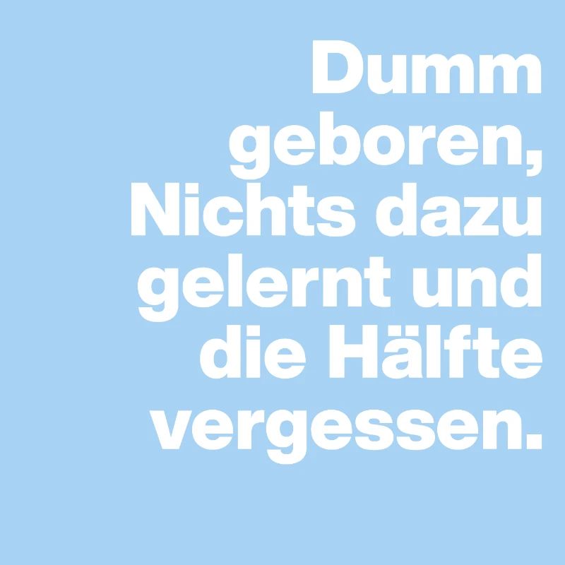 BORN STUPID, LEARNED NOTHING. SARCASM, NAUGHTY