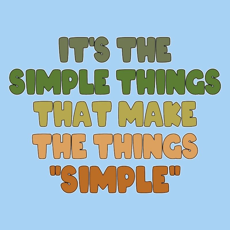 IT'S THE SIMPLE THINGS THAT MAKE THE THINGS SIMPLE