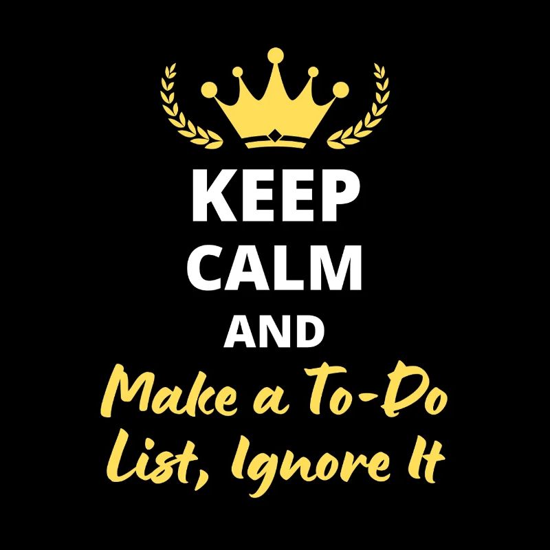 Keep Calm and Make a To-Do List, Ignore It