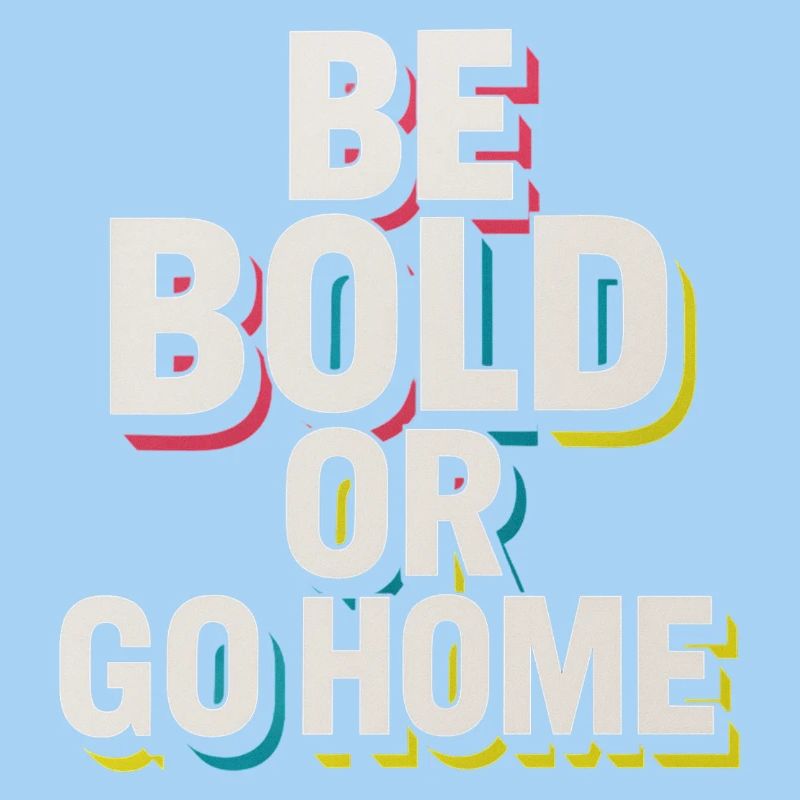 Be Bold Or Go Home