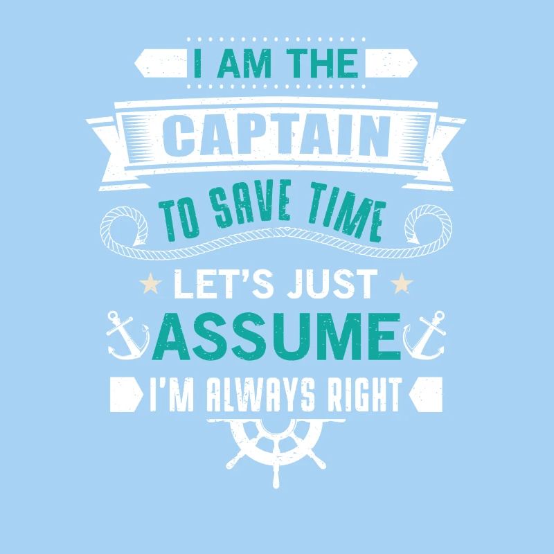 The Captain save time just assume i'm always right