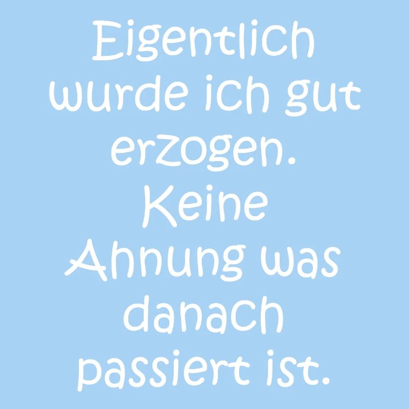 Eigentlich wurde ich gut erzogen. Keine Ahnung