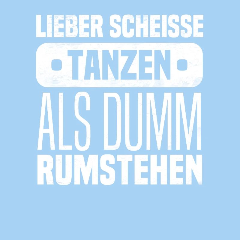 Lieber scheisse tanzen als dumm rumstehen