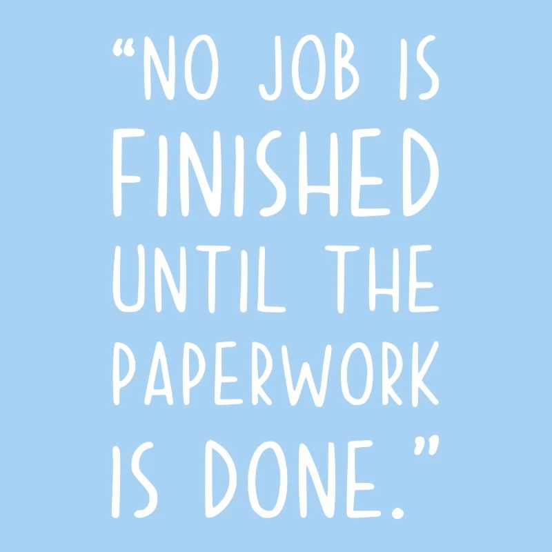 No Job is finished until Paperwork is done