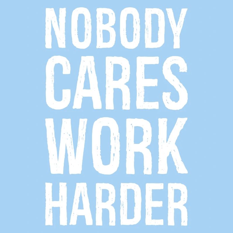 Nobody cares work harder