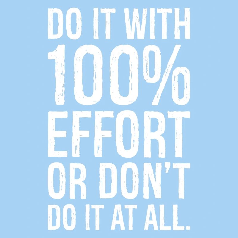 Mach es mit 100 Anstrengung oder mach es nicht alles