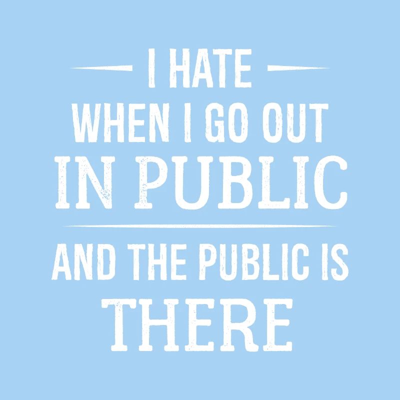 I hate when I go out in public