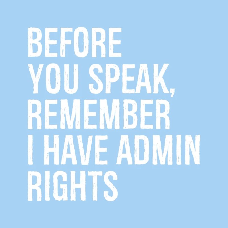 before you speak remember I have admin rights