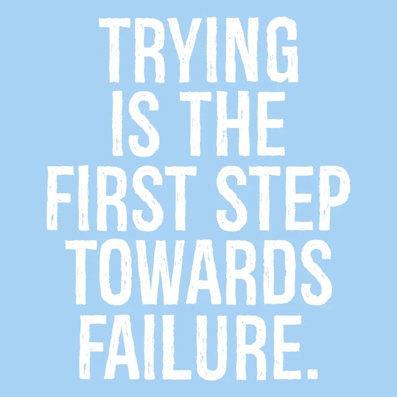 trying is the first step towards failure
