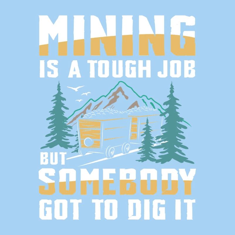 Mining Is A Tough Job Somebody’s Got To Dig It