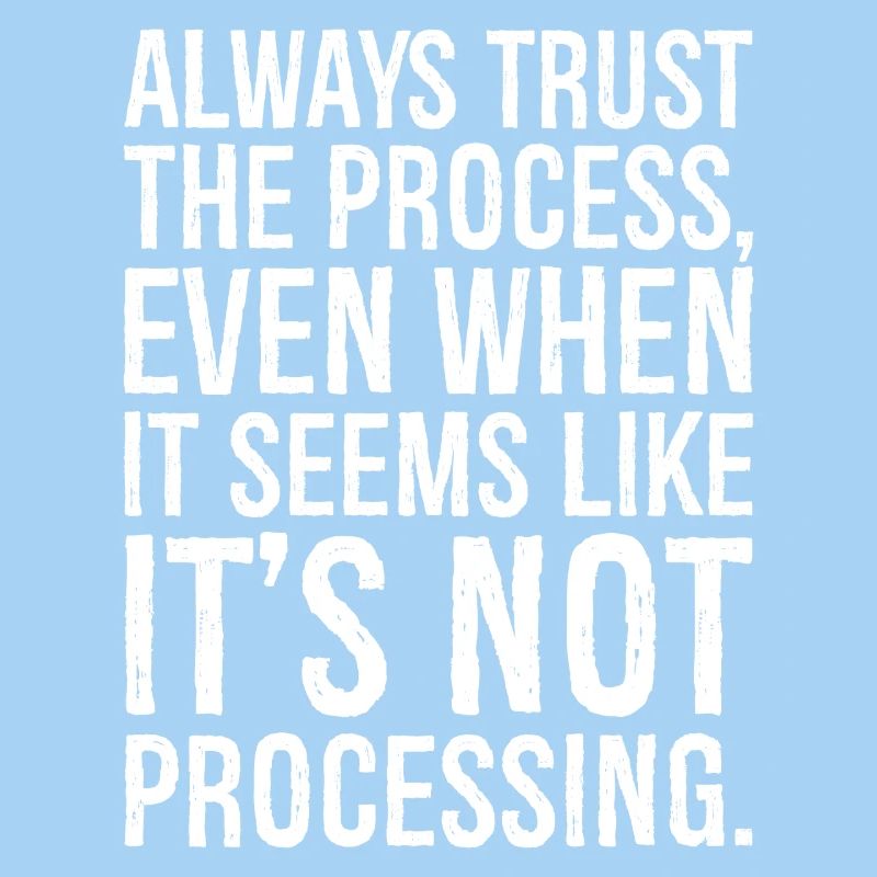 always trust the process even when it seems like