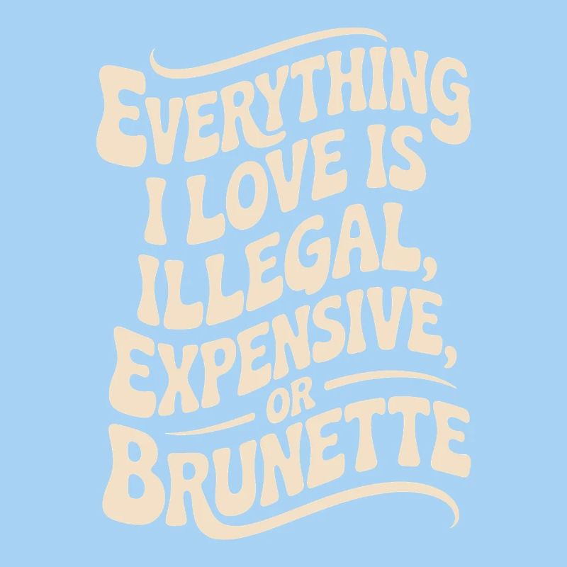 Everything I Love Is Illegal Expensive Or Brunette