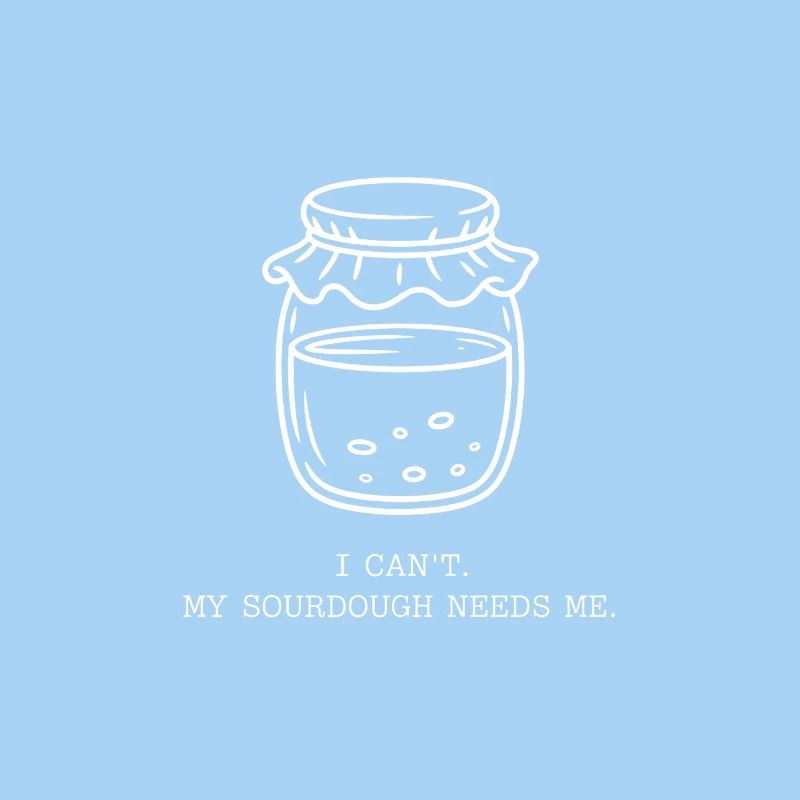 I Can't. My Sourdough Needs Me