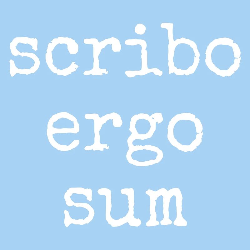scribo ergo sum - I write, therefore I am