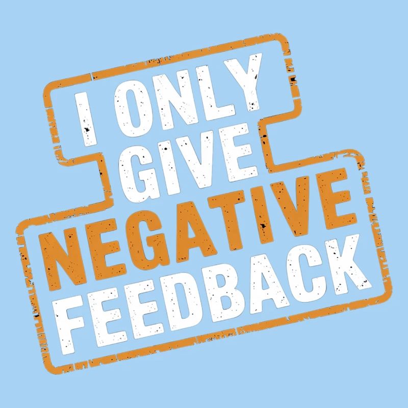 I Only Give Negative Feedback 4