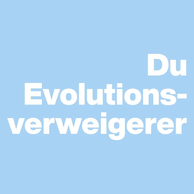 DU EVOLUTIONSVERWEIGERER. SARKASMUS, FRECH