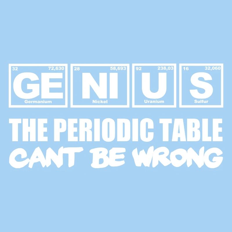 Genius, the Periodic Table cant be wrong