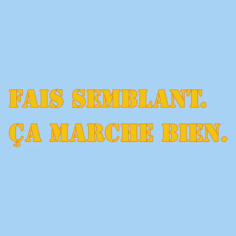FAIS SEMBLANT. ÇA MARCHE BIEN.