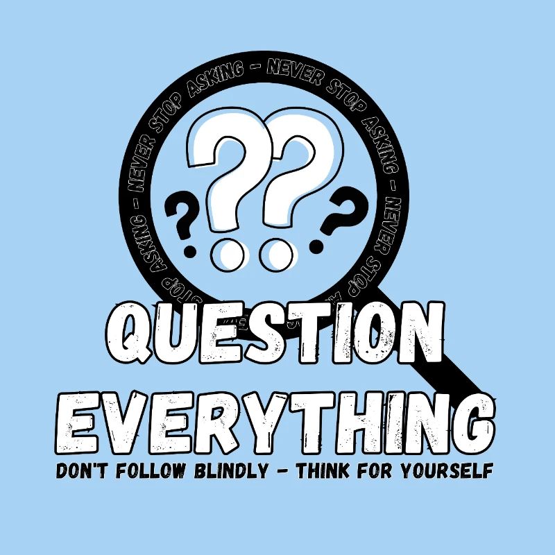 Question Everything - Never Stop Asking