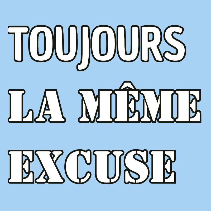 Toujours la même excuse.
