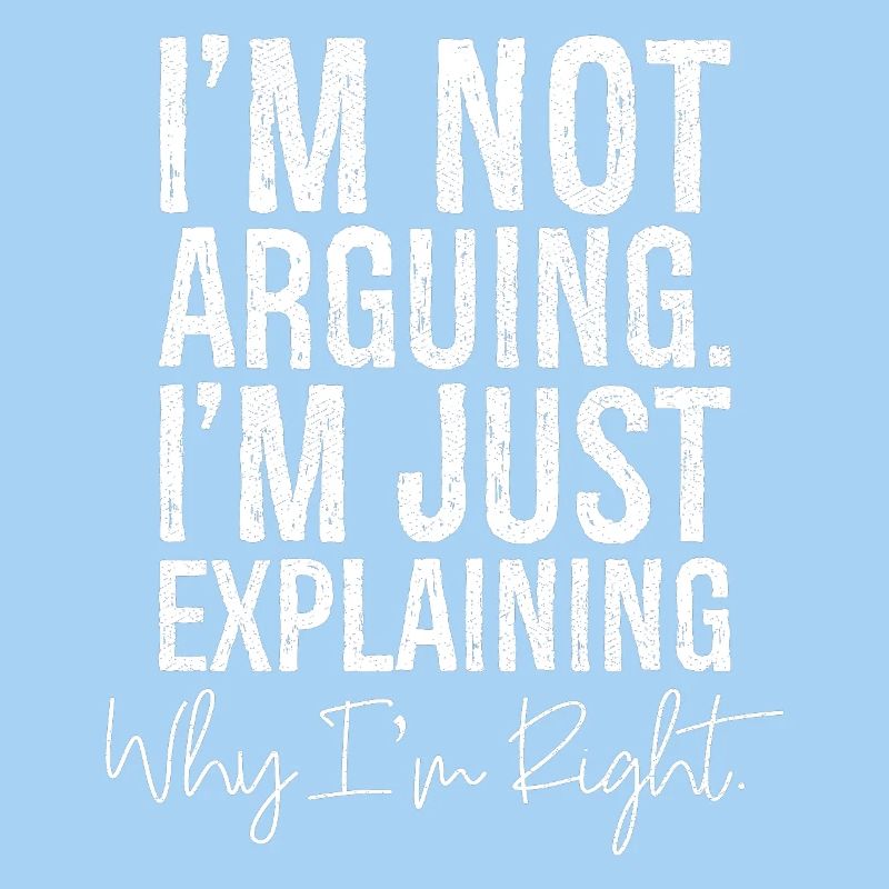 I'm not arguing I'm jut explaining why I'm right