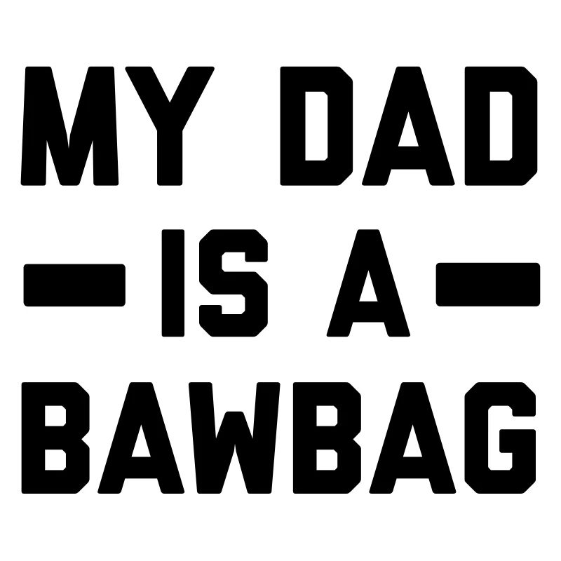 My dad is a bawbag
