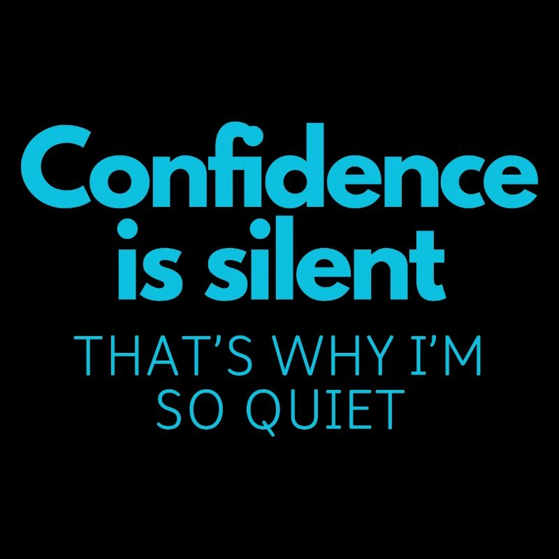 Confidence is silent, that's why I'm so quiet