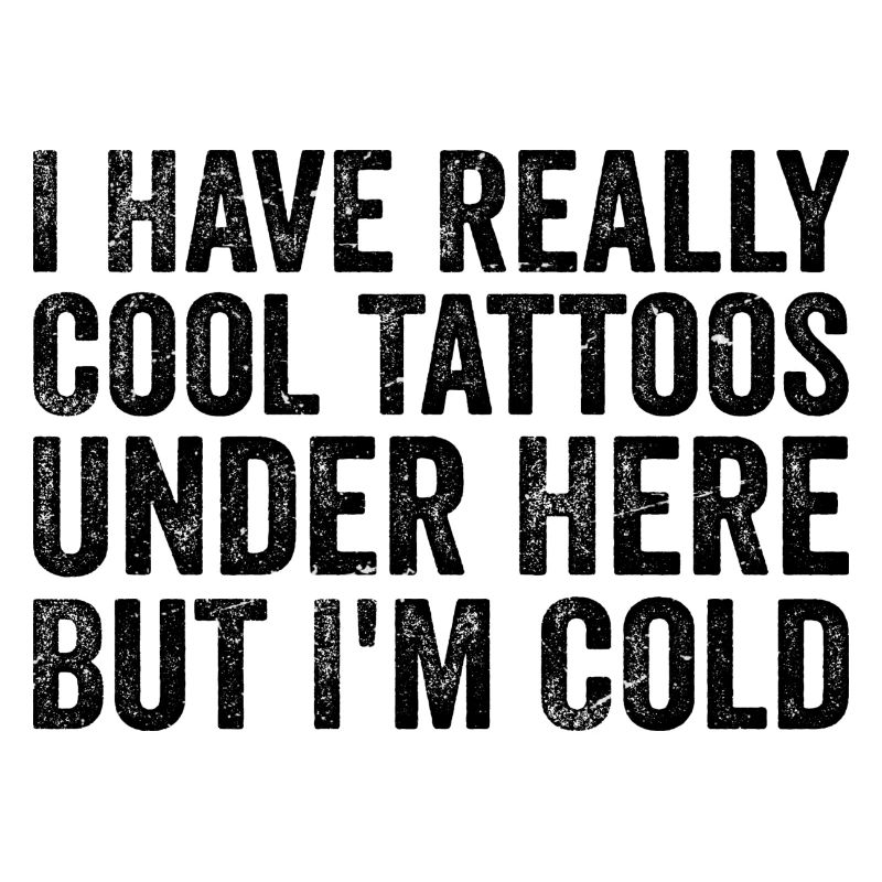 I have really cool tattoos under here but i'm cold