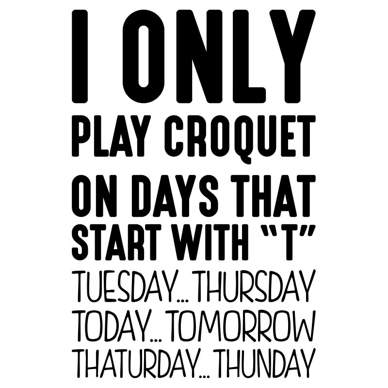 I only play croquet on days that start with T