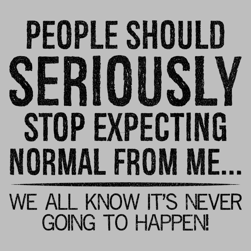 people should seriously stop expecting normal me