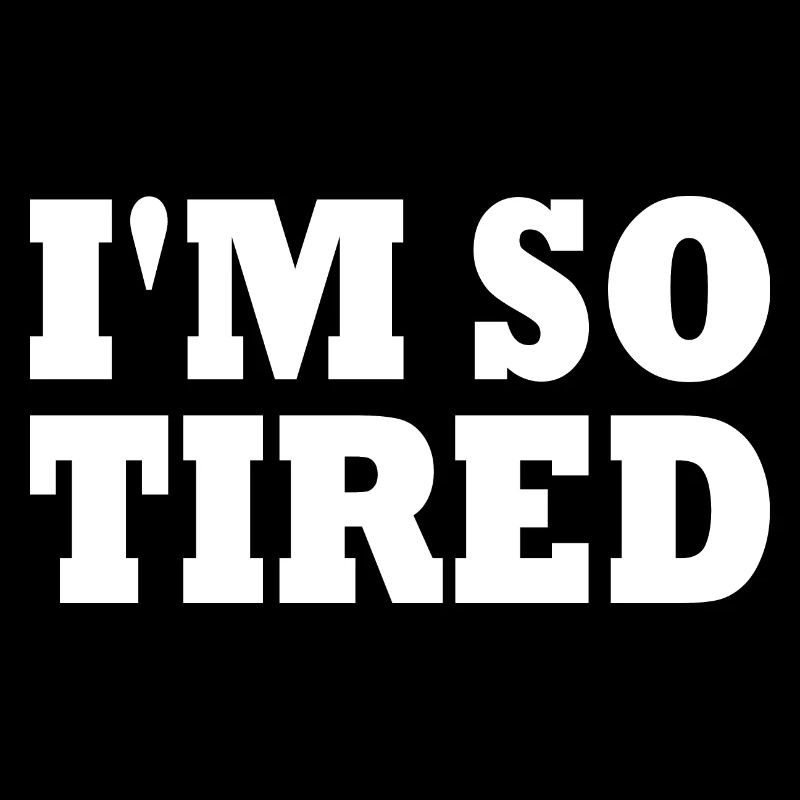 I'm so tired