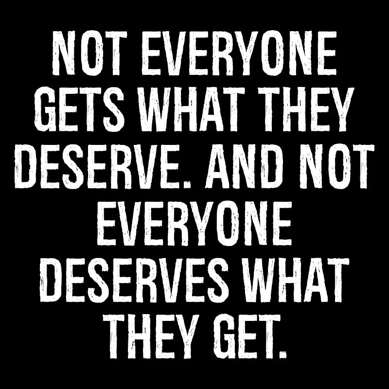 not everyone get what they deserve and not ever