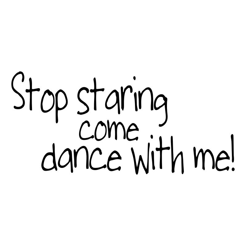 stop staring and come dance with me