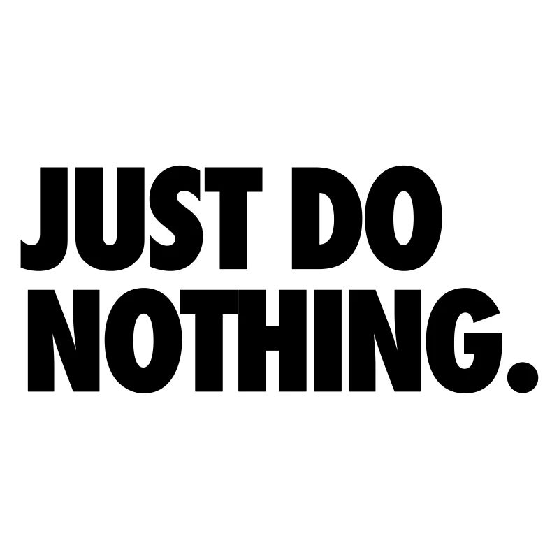 JUST DO NOTHING.