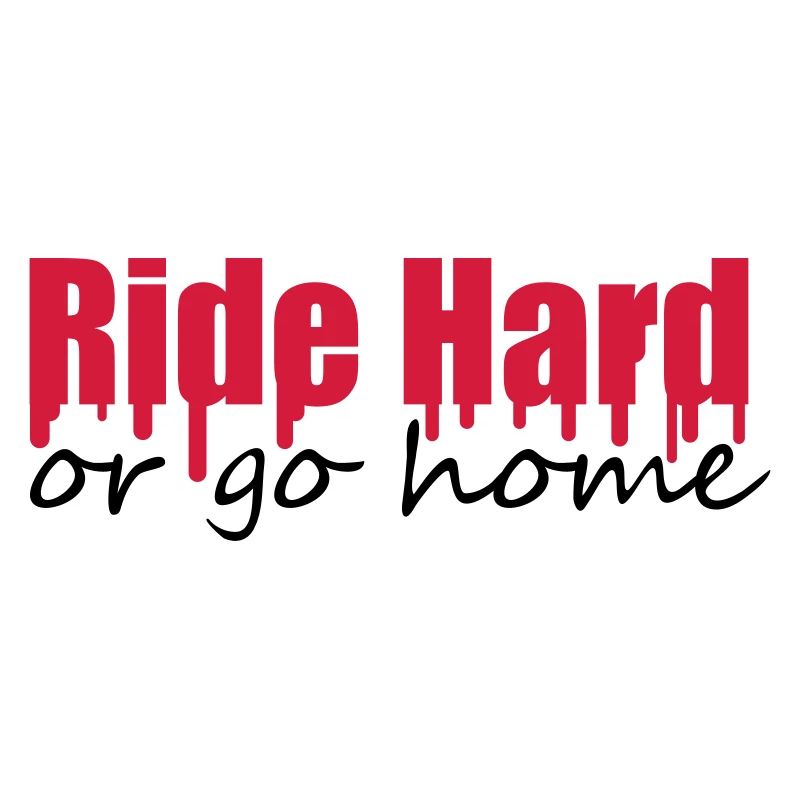 Ride Hard Or Go Home
