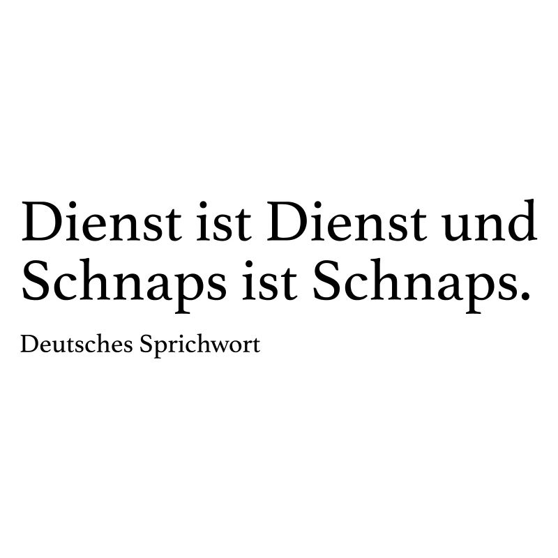 Dienst ist Dienst und Schnaps ist Schnaps.