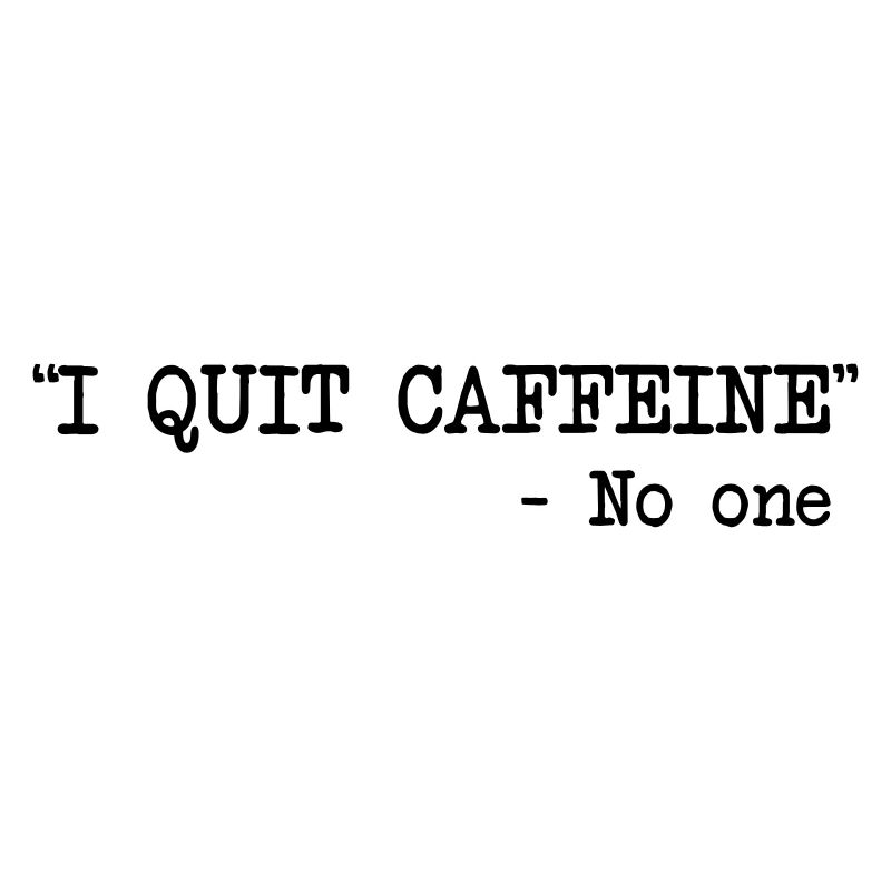 I Quit Caffeine - No One